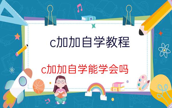 c加加自学教程 c加加自学能学会吗？